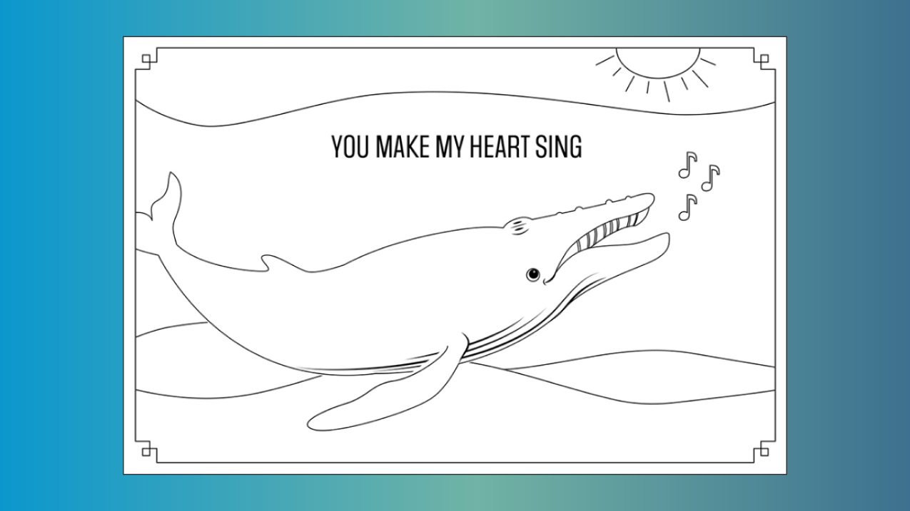 A Valentine's cards illustrated in simple outlines that could be colored in. It features a humpback whale and says, "You make my heart sing."